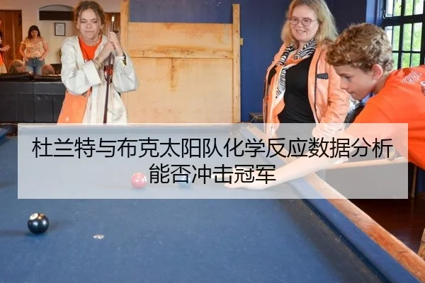 杜兰特与布克太阳队化学反应数据分析能否冲击冠军