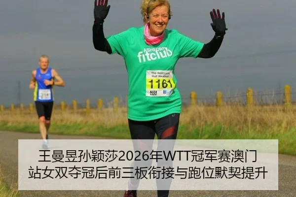 王曼昱孙颖莎2026年WTT冠军赛澳门站女双夺冠后前三板衔接与跑位默契提升